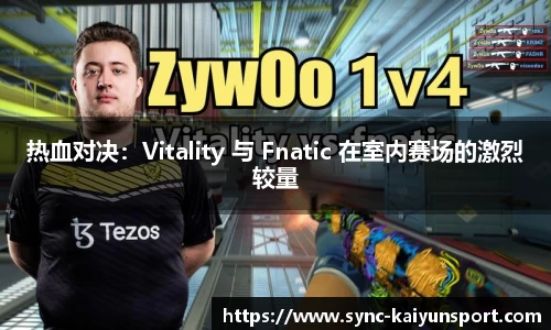 热血对决：Vitality 与 Fnatic 在室内赛场的激烈较量