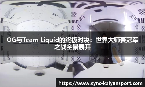 OG与Team Liquid的终极对决：世界大师赛冠军之战全景展开